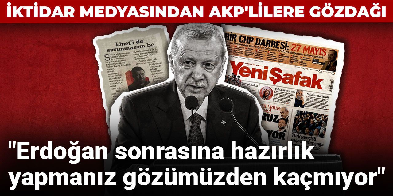 İktidar medyasından AKP'lilere gözdağı: Erdoğan sonrasına hazırlık yapmanız gözümüzden kaçmıyor