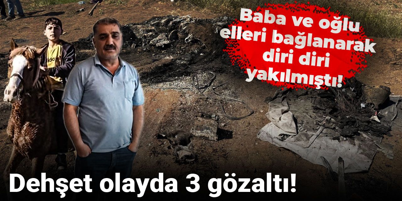 Baba ve oğlu elleri bağlanarak diri diri yakılmıştı! Dehşet olayda 3 gözaltı
