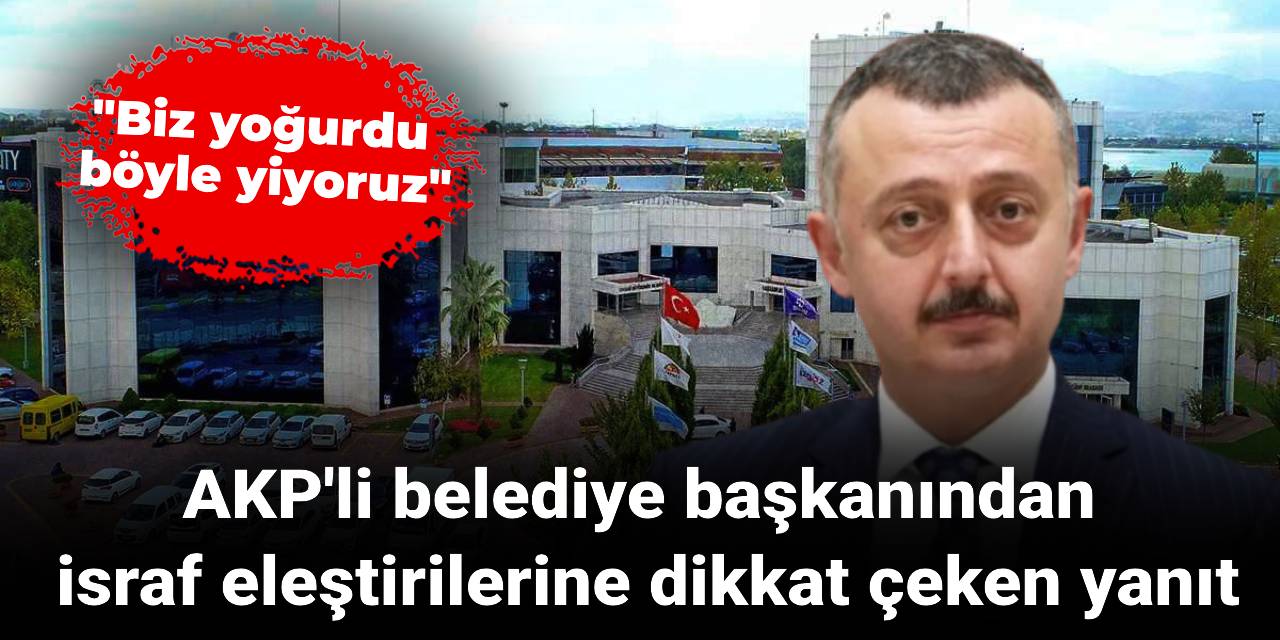 AKP'li belediye başkanından israf eleştirilerine dikkat çeken yanıt: Biz yoğurdu böyle yiyoruz