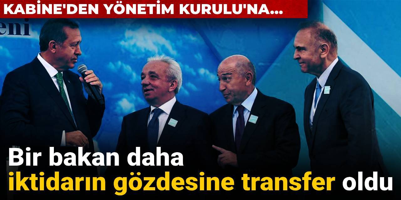 Bir bakan daha iktidarın gözdesine transfer oldu: Kabine'den Yönetim Kurulu'na...