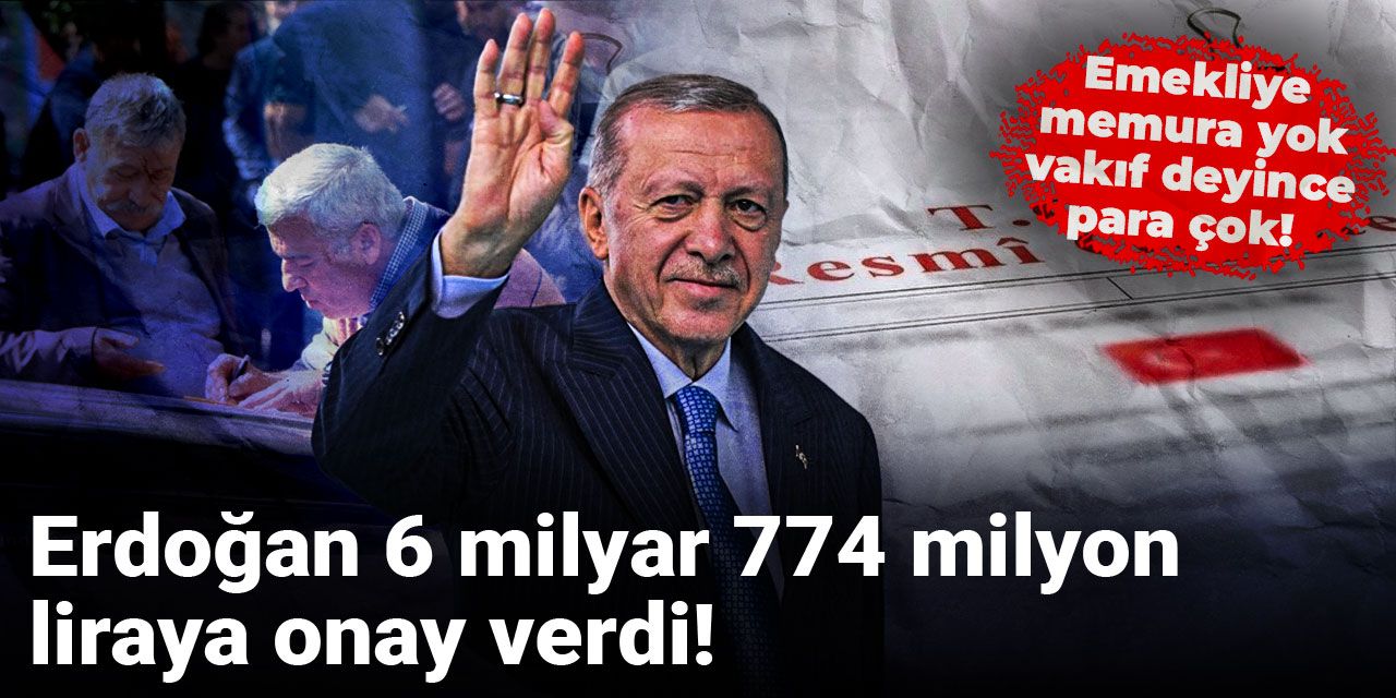 Emekliye memura yok, vakıf deyince para çok! Erdoğan 6 milyar 774 milyon liraya onay verdi