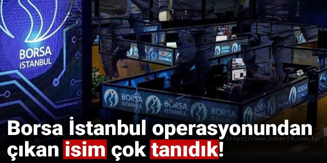 Borsa İstanbul operasyonunda gözaltı kararı verilen isim çok tanıdık!