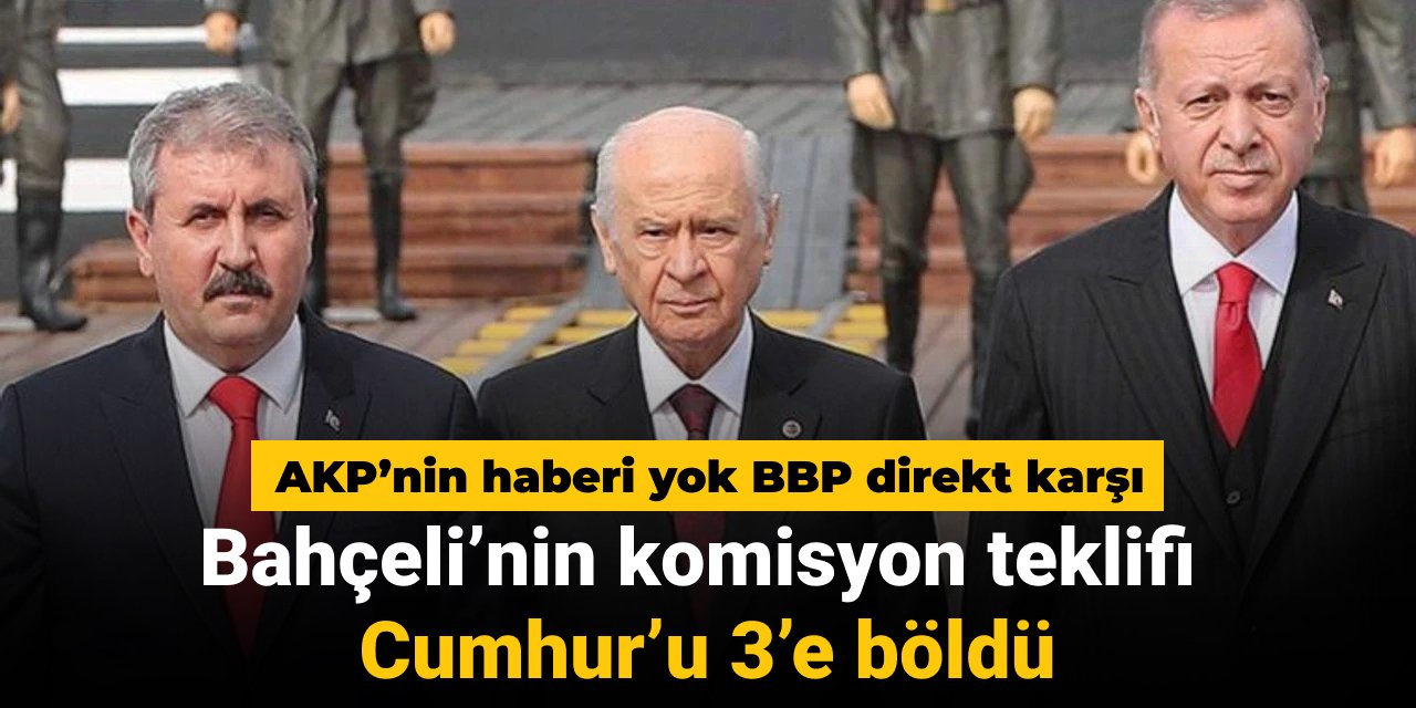 Bahçeli'nin komisyon önerisi Cumhur'u üçe böldü: AKP'nin haberi yok BBP direkt karşı