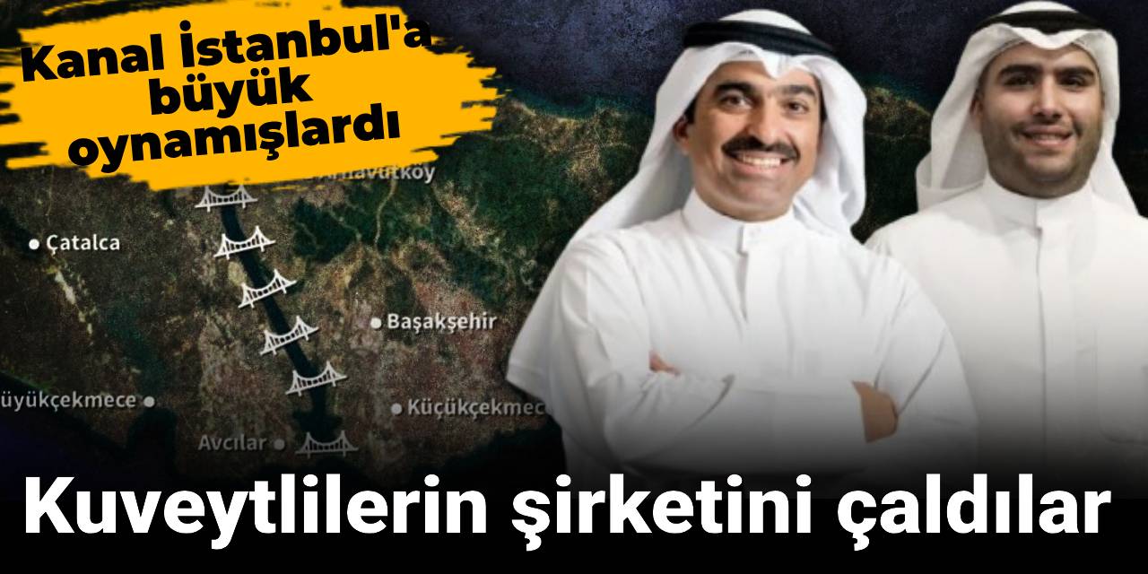 Kuveytlilerin şirketini çaldılar: Kanal İstanbul'a büyük oynamışlardı