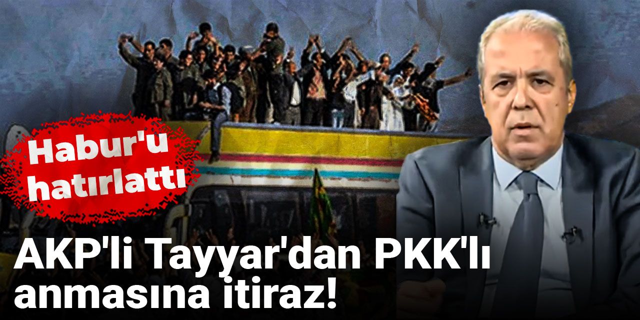 AKP'li Tayyar'dan PKK'lı anmasına itiraz! Habur'u hatırlattı