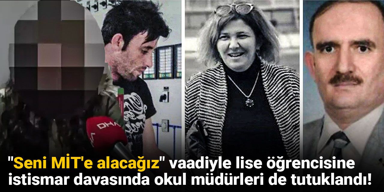 "Seni MİT'e alacağız" vaadiyle lise öğrencisine istismar davasında okul müdürleri de tutuklandı!