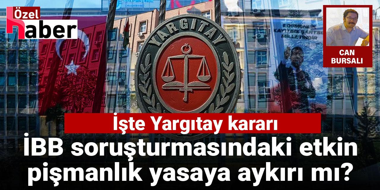 Yargıtay kararları ne diyor, İBB’deki etkin pişmanlık yasaya aykırı mı?