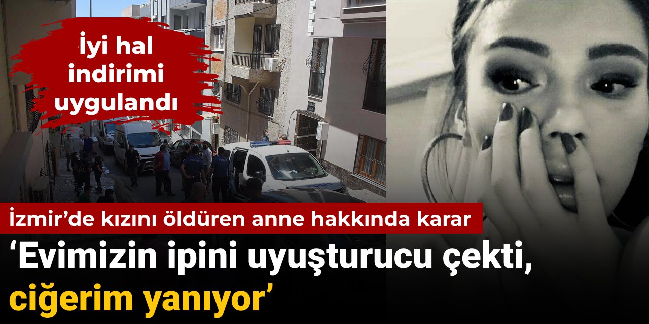 İzmir’de kızını öldüren anne hakkında karar: Evimizin ipini uyuşturucu çekti, ciğerim yanıyor