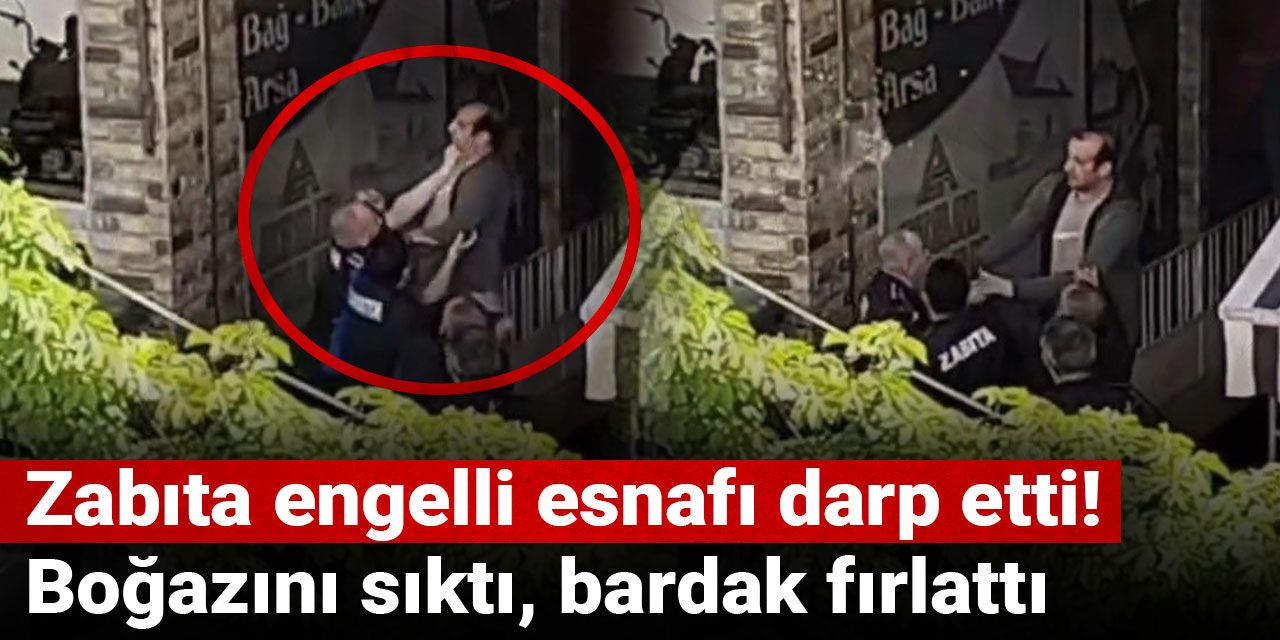 Zabıta engelli esnafı darp etti! Boğazını sıktı, bardak fırlattı