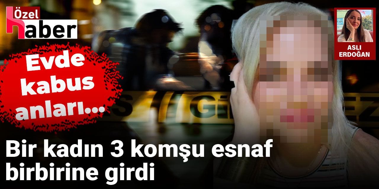 Bir kadın 3 komşu esnaf birbirine girdi: Evde kabus anları yaşandı