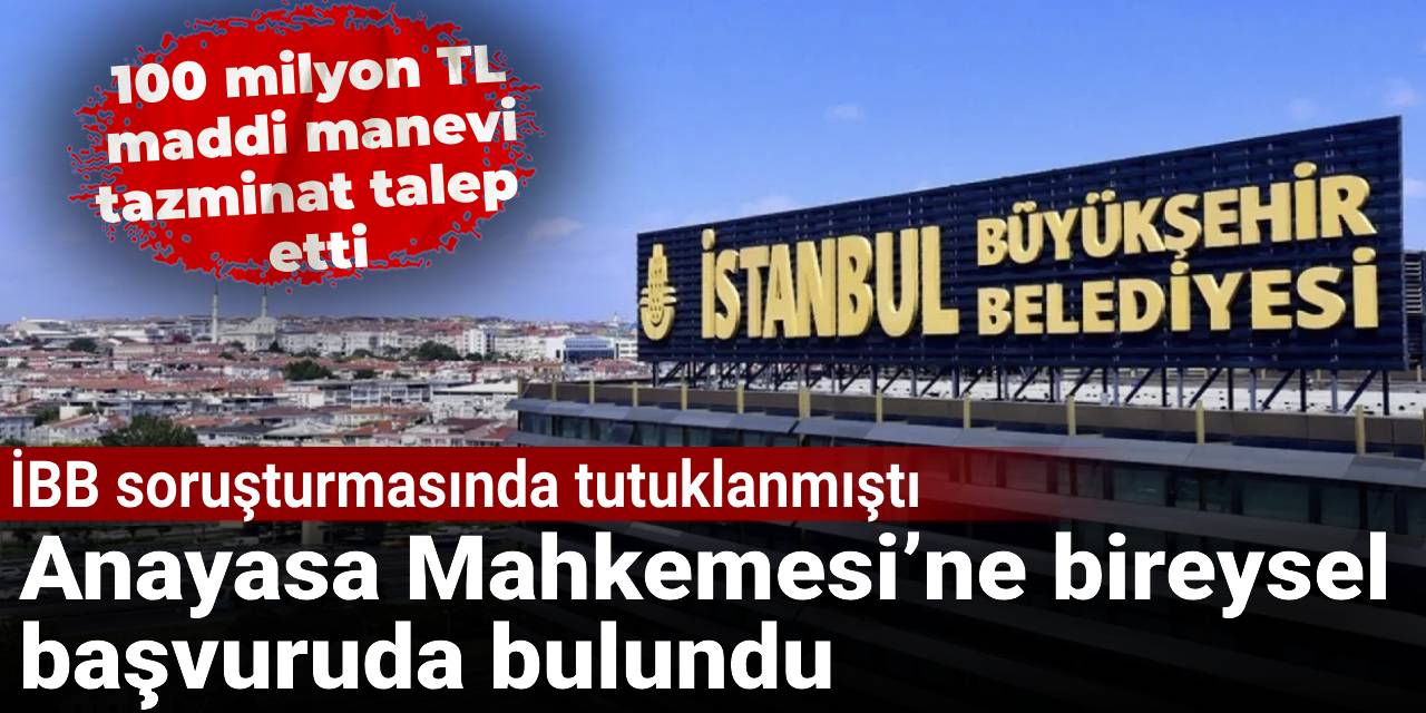 İBB soruşturmasında tutuklanmıştı: Anayasa Mahkemesi’ne bireysel başvuruda bulundu
