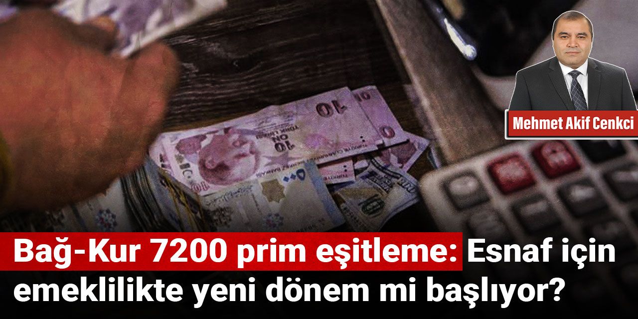 Bağ-Kur 7200 prim eşitleme: Esnaf için emeklilikte yeni dönem mi başlıyor?
