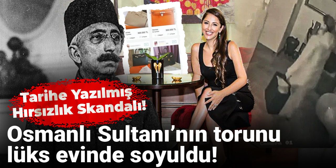 Osmanlı Sultanı’nın torunu lüks evinde soyuldu: Tarihe yazılmış hırsızlık skandalı