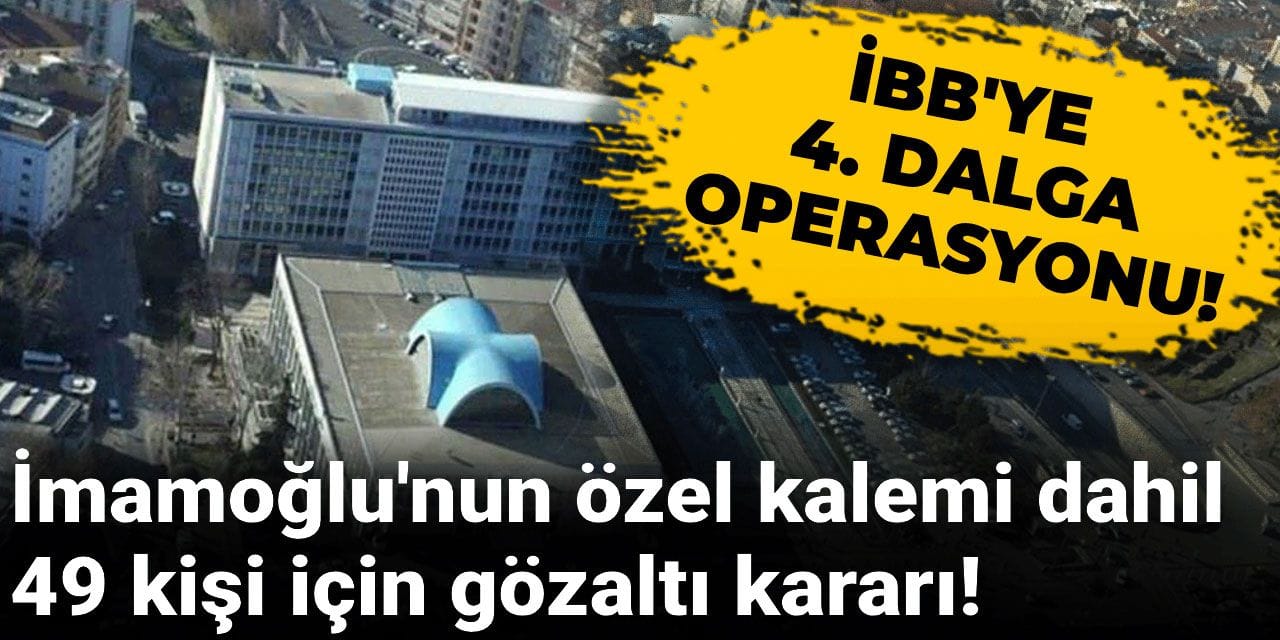 Son Dakika | İBB'ye yönelik 4. dalga operasyonu: 49 kişi hakkında gözaltı kararı verildi