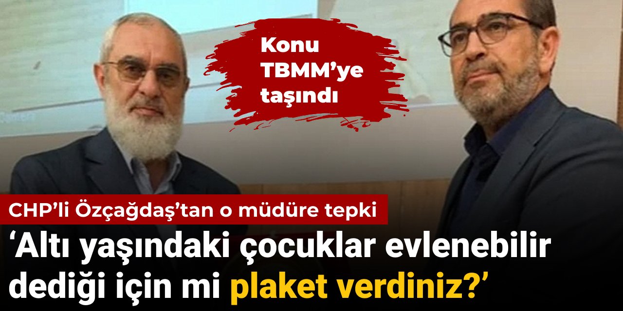 CHP’li Özçağdaş’tan MEB müdürüne Nurettin Yıldız tepkisi: Altı yaşındaki çocuklar evlenebilir dediği için mi plaket verdiniz