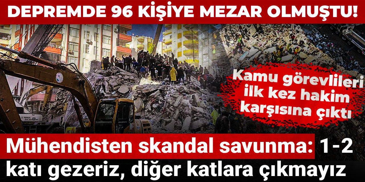Depremde 96 kişiye mezar olmuştu! Mühendisten skandal savunma: 1-2 katı gezeriz, diğer katlara çıkmayız