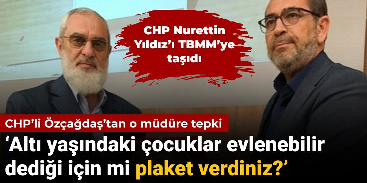 CHP’li Özçağdaş’tan MEB müdürüne Nurettin Yıldız tepkisi: Altı yaşındaki çocuklar evlenebilir dediği için mi plaket verdiniz