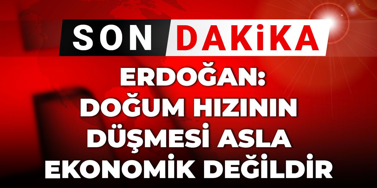 Son Dakika | Erdoğan: Doğum hızının düşmesi asla ekonomik değildir