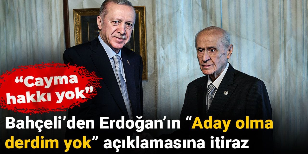 Bahçeli’den Erdoğan’ın “Aday olma derdim yok” açıklamasına itiraz: Cayma hakkı yok