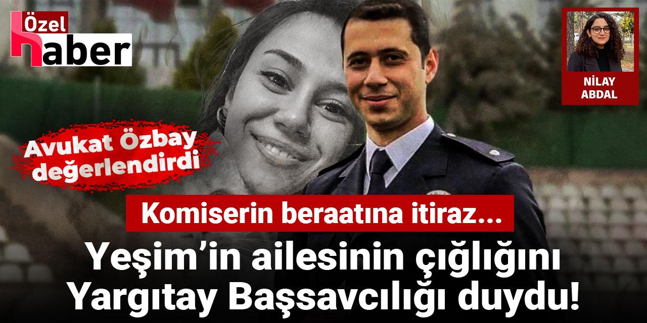 Yeşim'in ailesinin çığlığını Yargıtay Başsavcılığı duydu! Komiserin beraatına itiraz