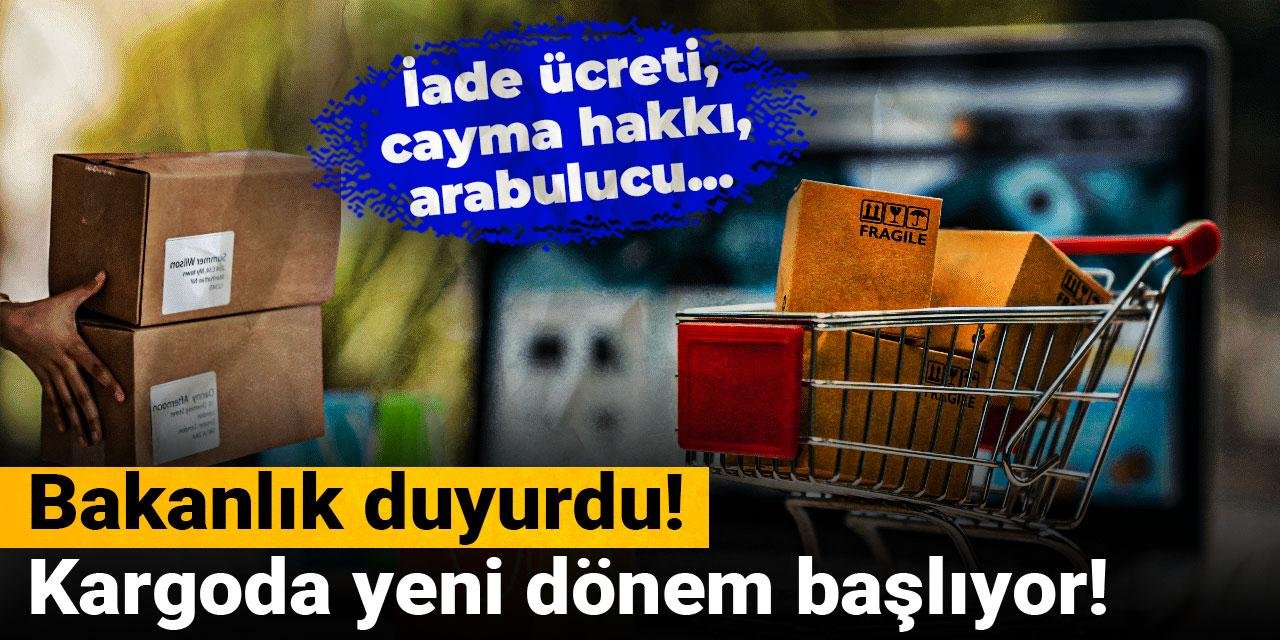 Bakanlık duyurdu! Kargoda yeni dönem başlıyor! İade ücreti, cayma hakkı, arabulucu...