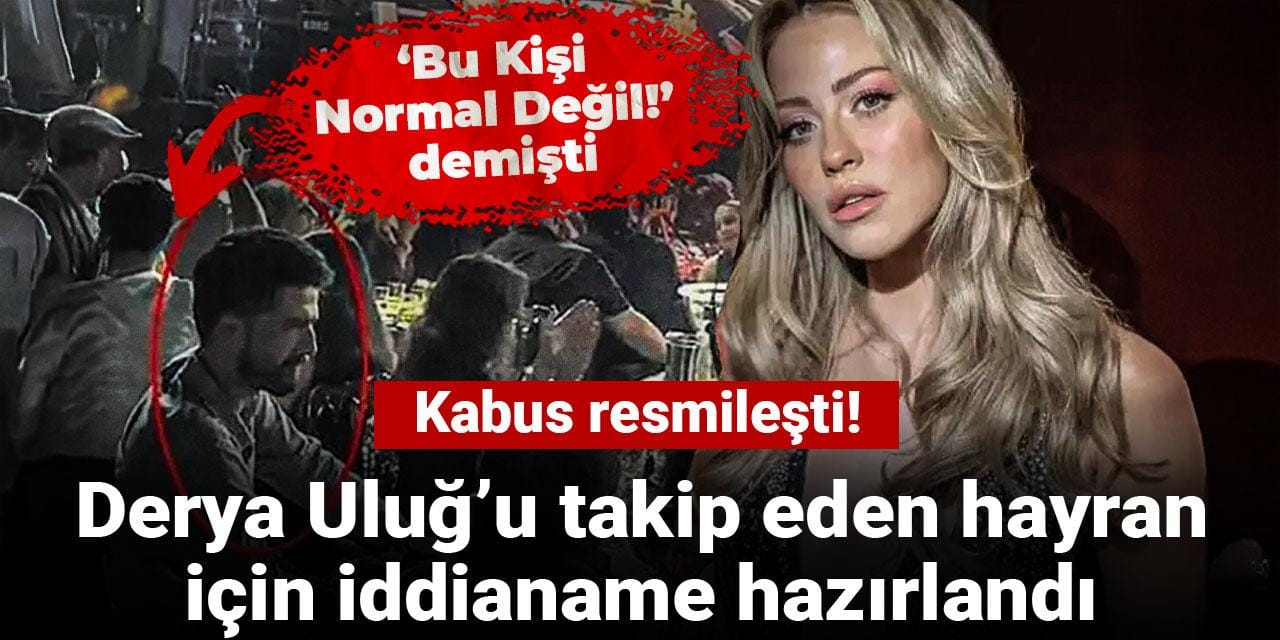 Derya Uluğ’u takip eden hayran için iddianame hazırlandı: Kabus resmileşti