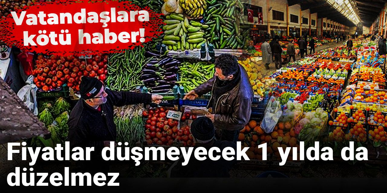 Vatandaşlara kötü haber: Fiyatlar düşmeyecek, 1 yılda da düzelmez