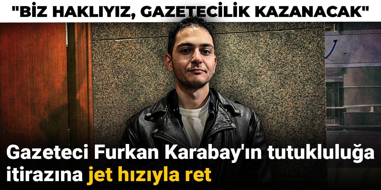 Gazeteci Furkan Karabay'ın tutukluluğa itirazına jet hızıyla ret: Biz haklıyız, gazetecilik kazanacak