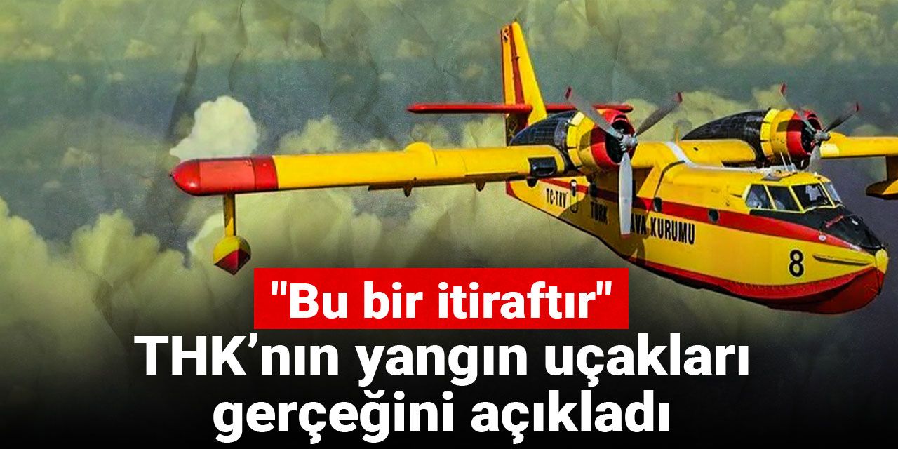 THK’nın yangın uçakları gerçeğini açıkladı: Bu bir itiraftır