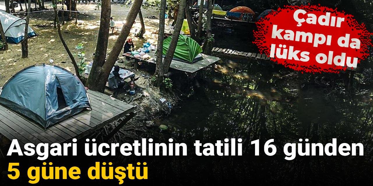 Çadır kampı da lüks oldu: Asgari ücretlinin tatili 16 günden 5 güne düştü