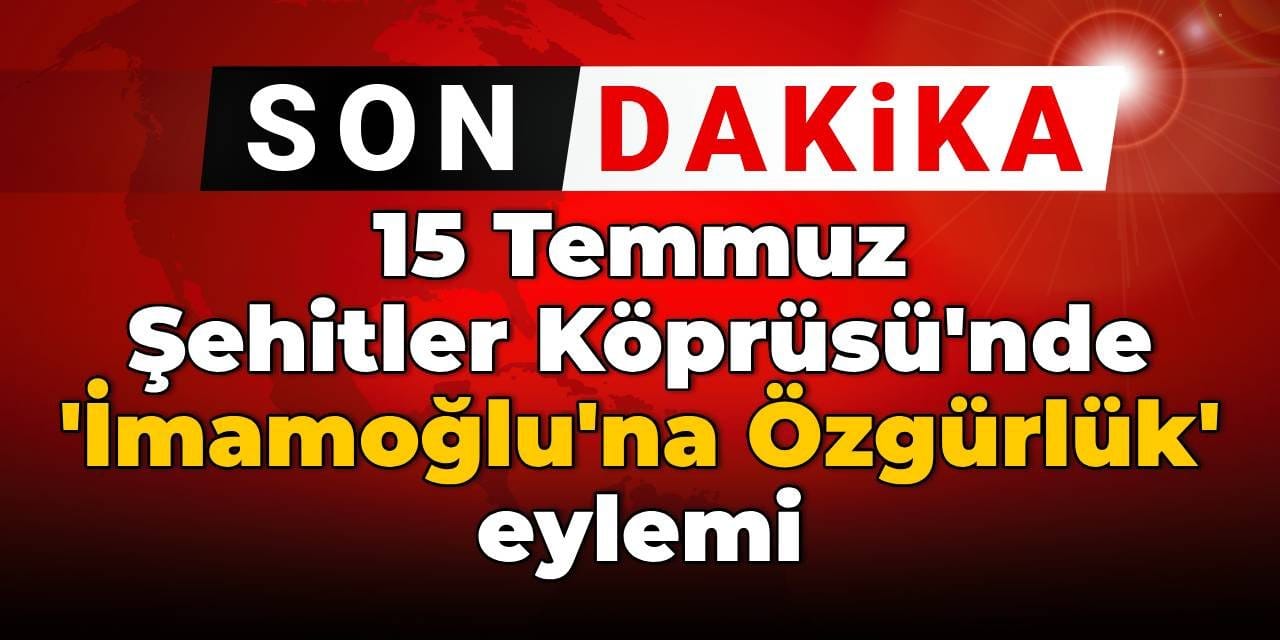 15 Temmuz Şehitler Köprüsü'nde 'İmamoğlu'na Özgürlük' eylemi