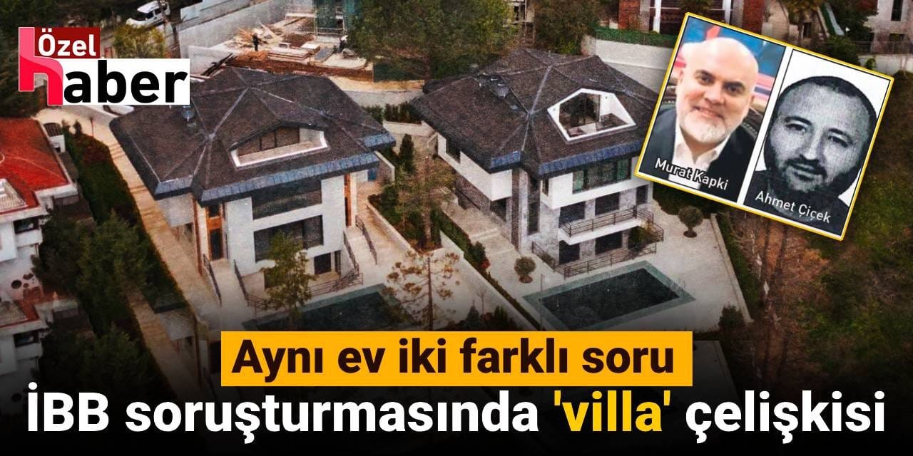 İBB soruşturmasında 'villa' çelişkisi: Aynı ev iki farklı soru