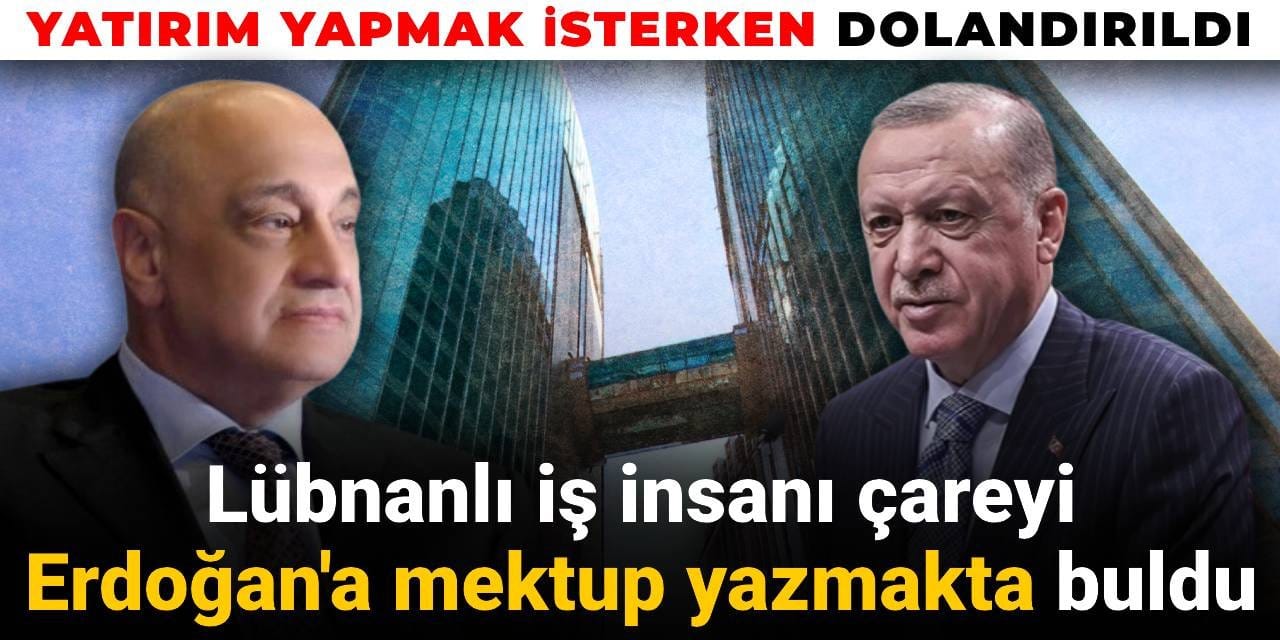 Türkiye'ye yatırım yapmak isterken dolandırıldı: Lübnanlı iş insanı Erdoğan'a mektup yazdı