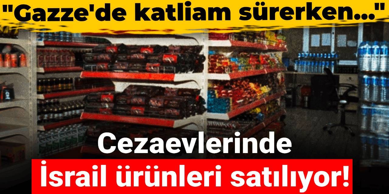 Cezaevlerinde İsrail ürünleri satılıyor! "Gazze'de katliam sürerken kabul edilemez"