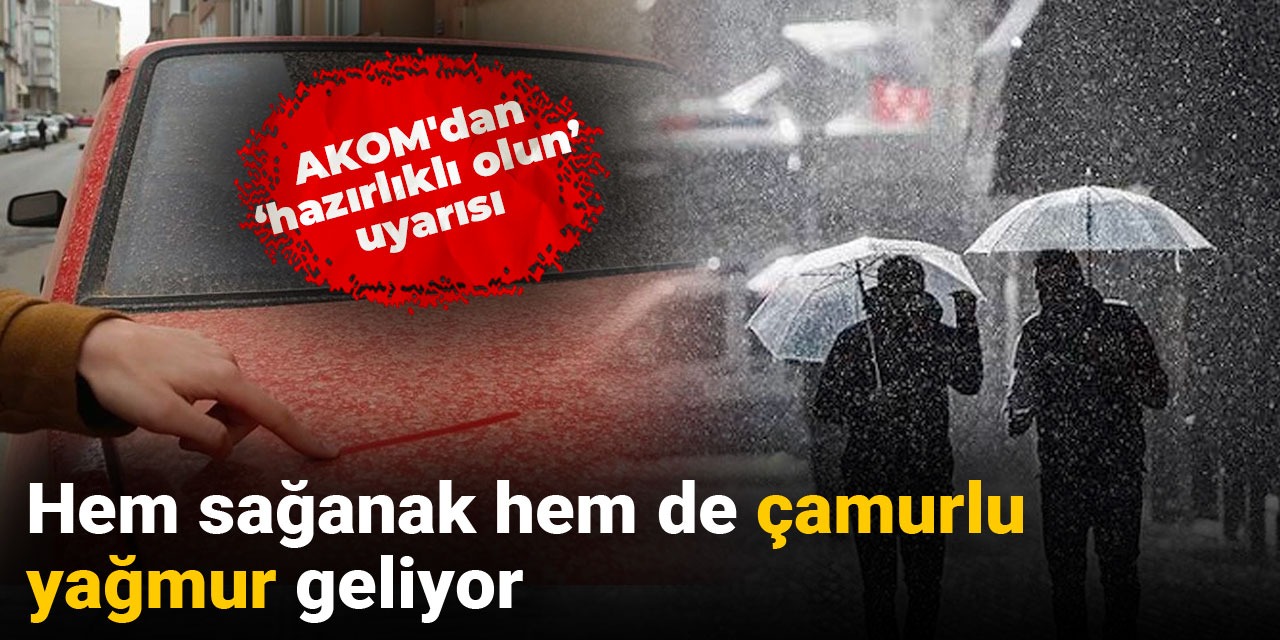 AKOM'dan 'hazırlıklı olun' uyarısı: Hem sağanak hem de çamurlu yağmur geliyor