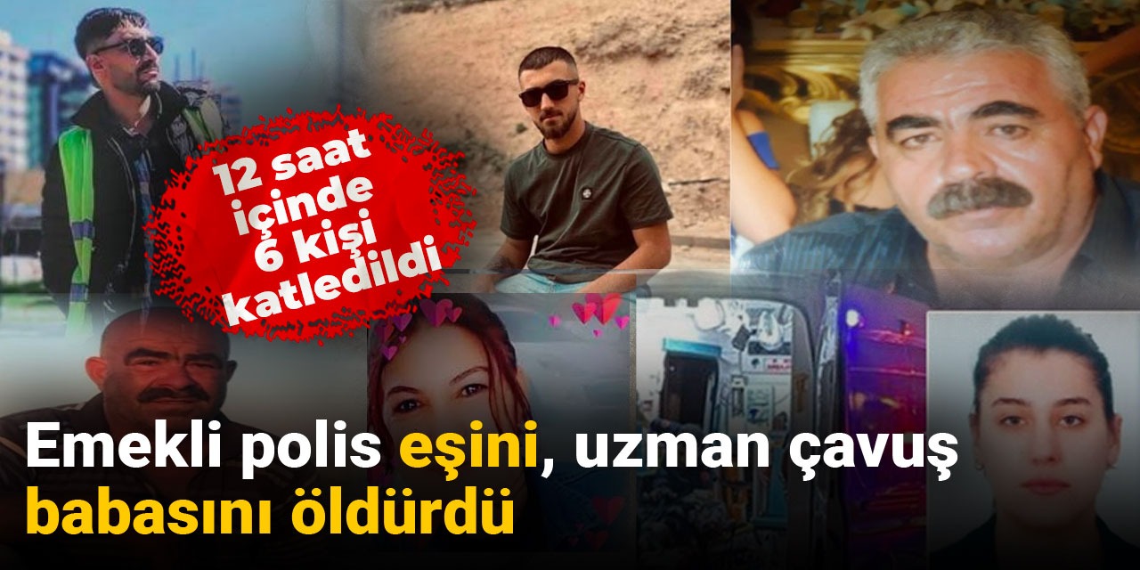 12 saat içinde 6 cinayet: Uzman çavuş babasını, emekli polis eşini katletti!