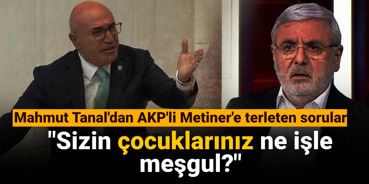 Mahmut Tanal'dan AKP'li Metiner'e terleten sorular: Sizin çocuklarınız ne işle meşgul?
