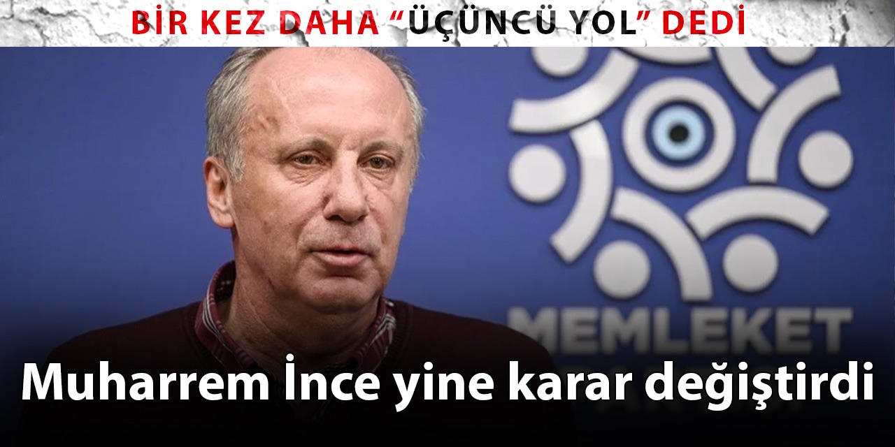Muharrem İnce yine karar değiştirdi: Bir kez daha 'Üçüncü Yol' dedi