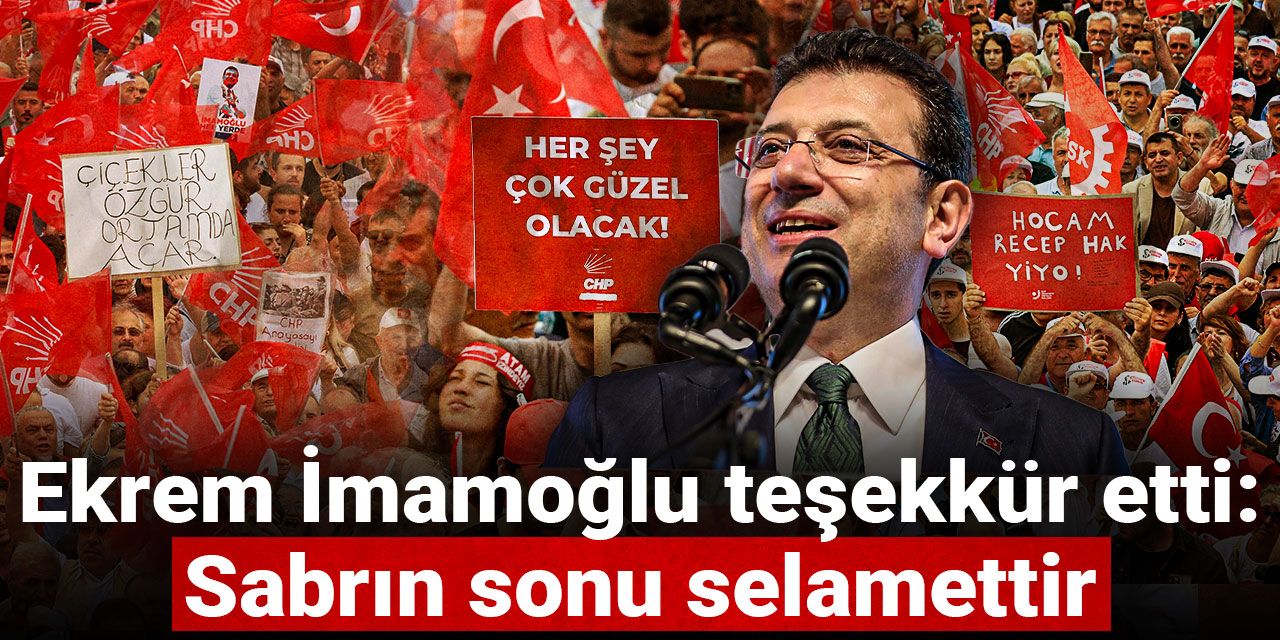 Ekrem İmamoğlu teşekkür etti: Sabrın sonu selamettir