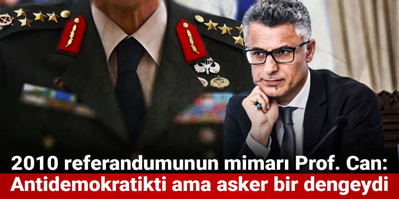 2010 referandumunun mimarı Prof. Can: Antidemokratikti ama asker bir dengeydi