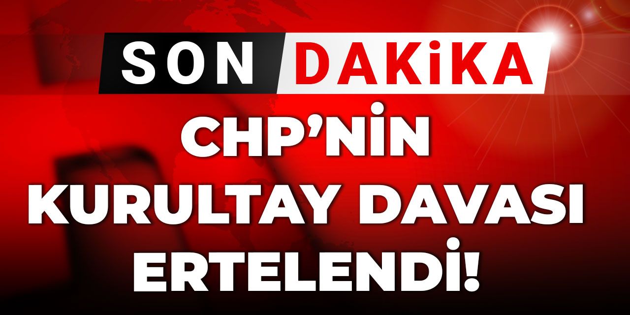 Son dakika | CHP'nin Kurultay davası ertelendi