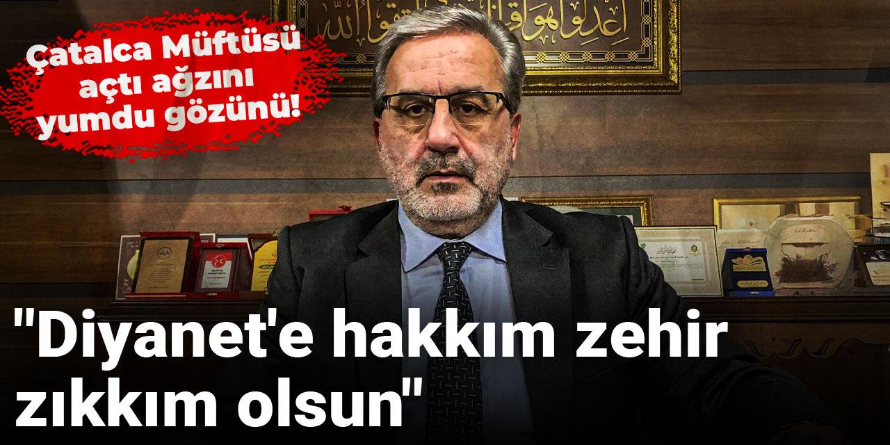 Çatalca Müftüsü açtı ağzını yumdu gözünü! "Diyanet'e hakkım zehir zıkkım olsun"