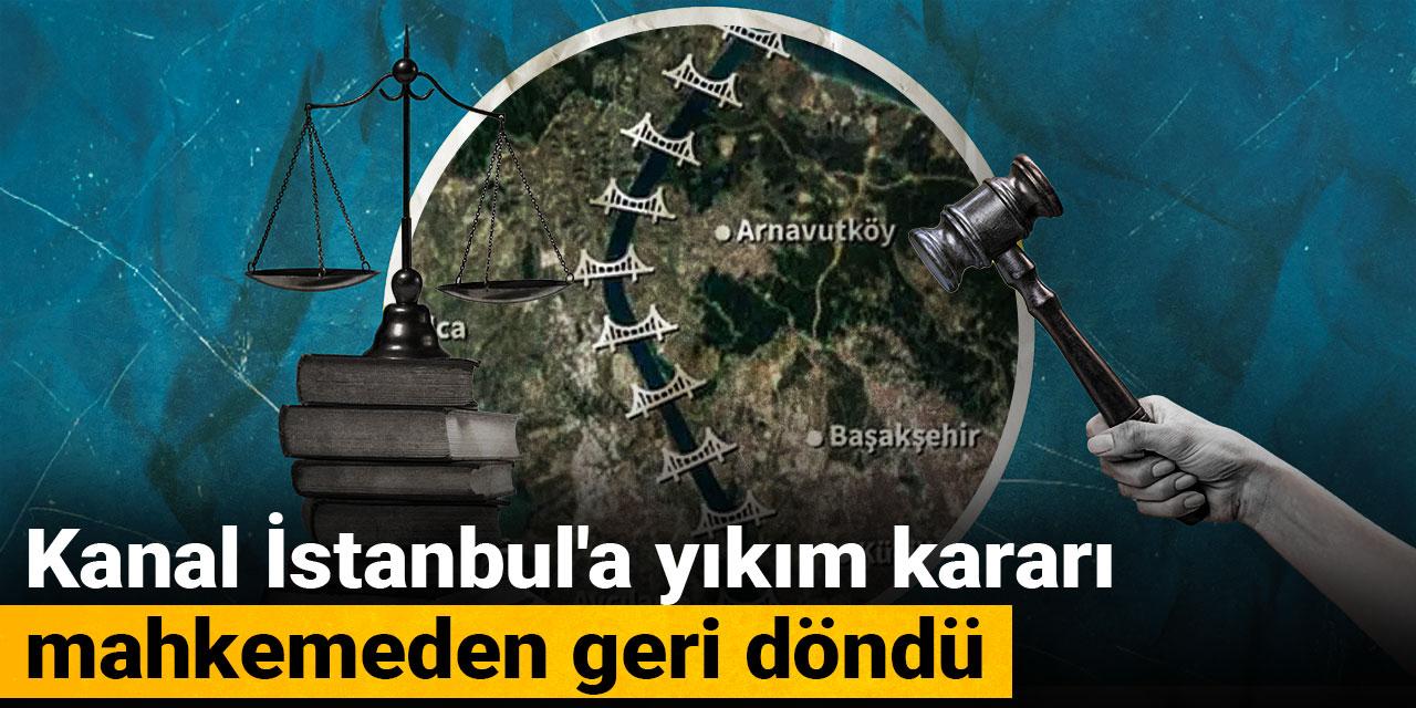 Kanal İstanbul'a yıkım kararı mahkemeden geri döndü