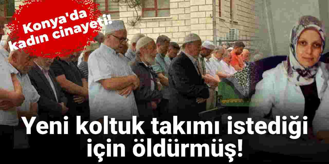 Konya'da kadın cinayeti! Yeni koltuk takımı istediği için öldürmüş!