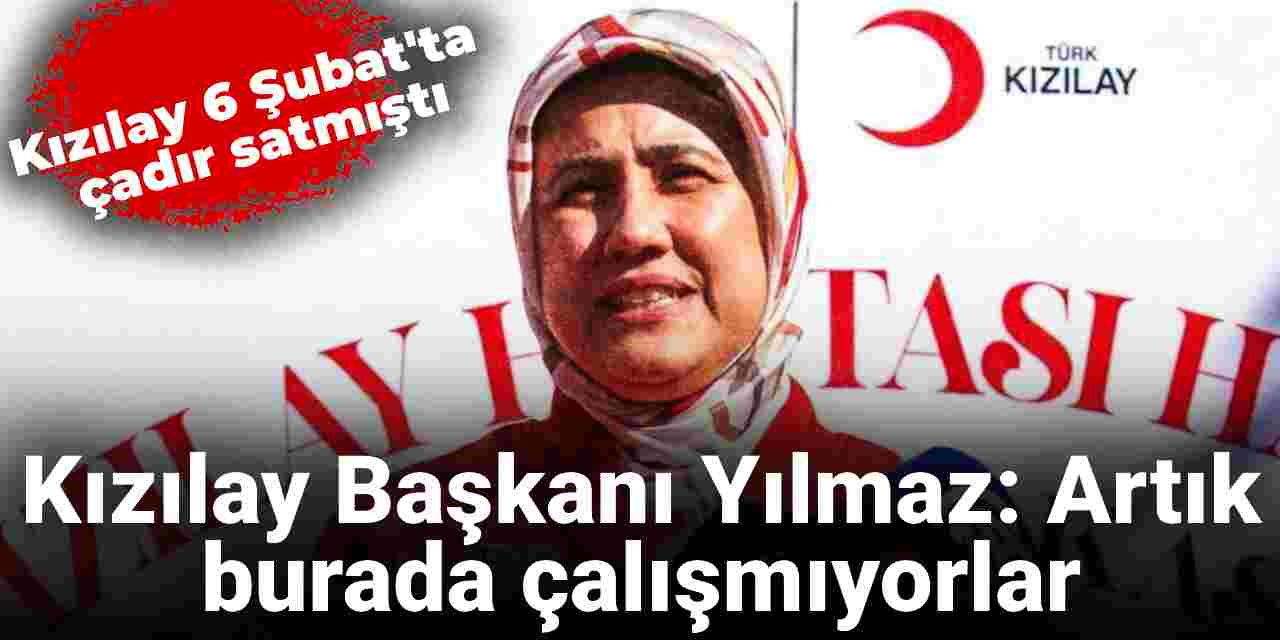 Kızılay Başkanı Yılmaz 6 Şubat depremindeki çadır satılmasıyla ilgili konuştu: Artık burada çalışmıyorlar