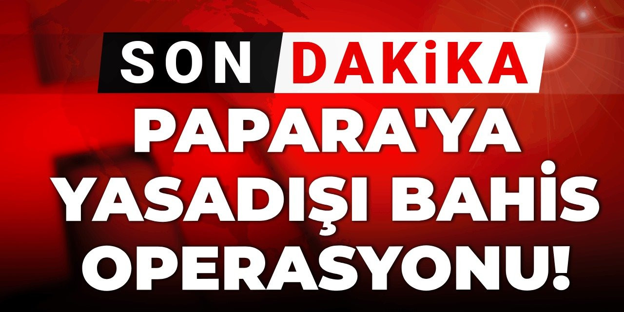 Son dakika | Papara'ya yasadışı bahis operasyonu