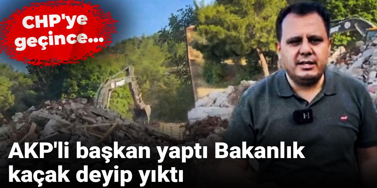 AKP'li başkan yaptı Bakanlık kaçak deyip yıktı: CHP'ye geçince...