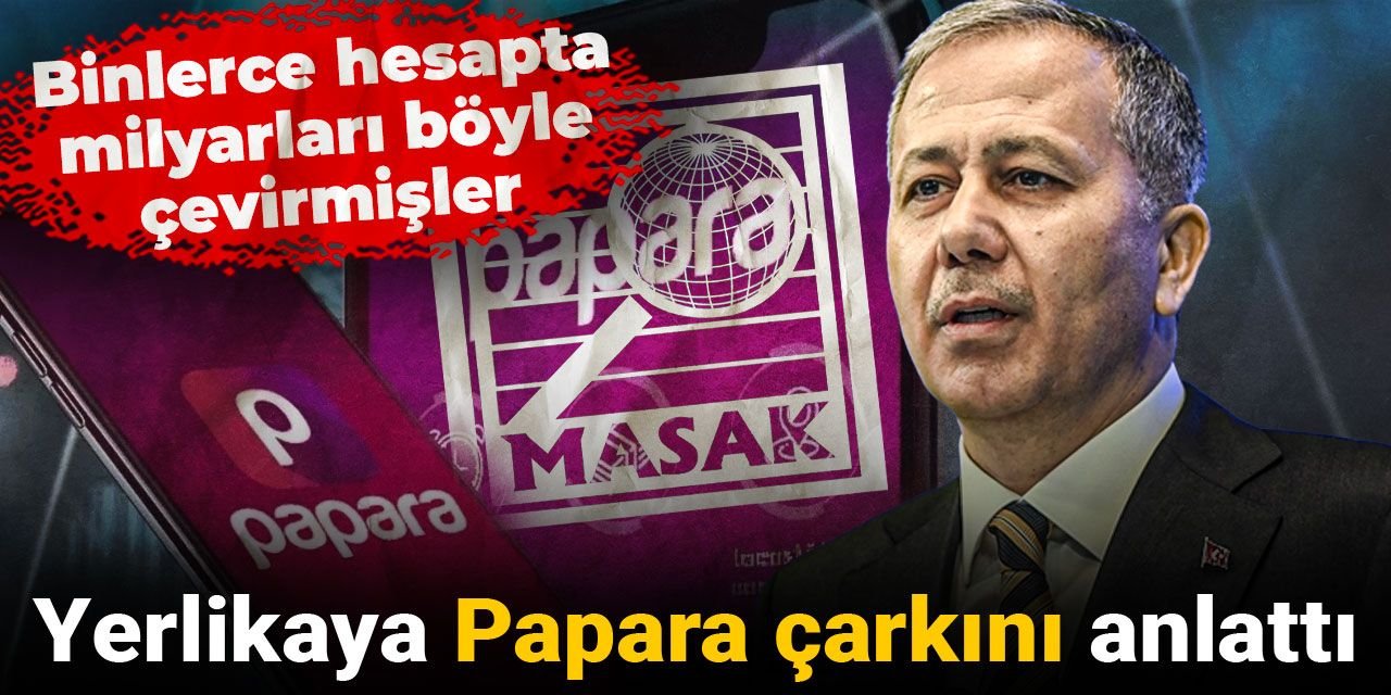 Yerlikaya Papara çarkını anlattı: Binlerce hesapta milyarları böyle çevirmişler