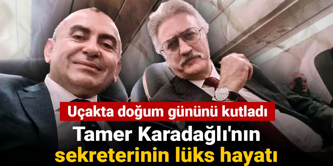 Tamer Karadağlı'nın sekreterinin lüks hayatı: Uçakta doğum gününü kutladı