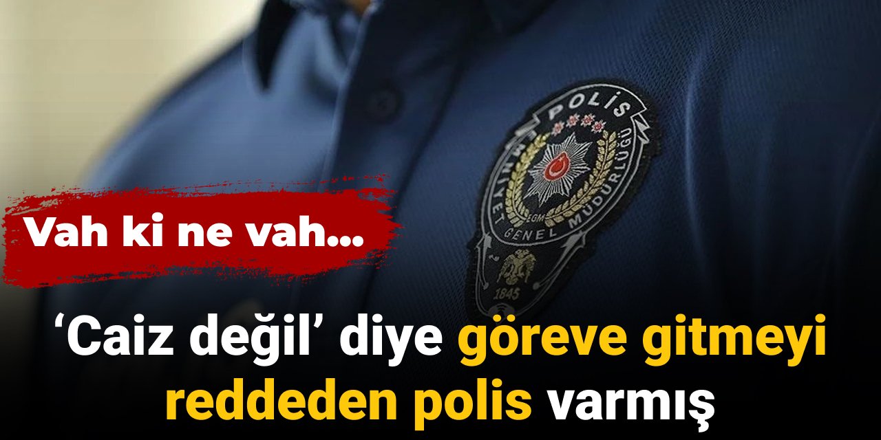 'Caiz değil' diye göreve gitmeyi reddeden polis varmış: Vah ki ne vah...